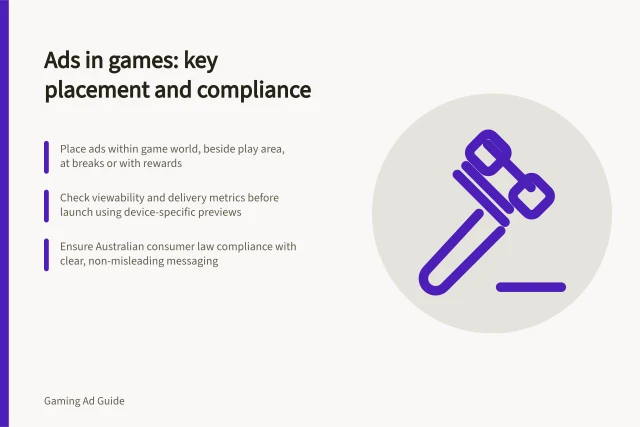 Ads in games: key placement and compliance: Place ads within game world, beside play area, at breaks or with rewards; Check viewability and delivery metrics before launch using device-specific previews; Ensure Australian consumer law compliance with clear, non-misleading messaging. Advertising inside games