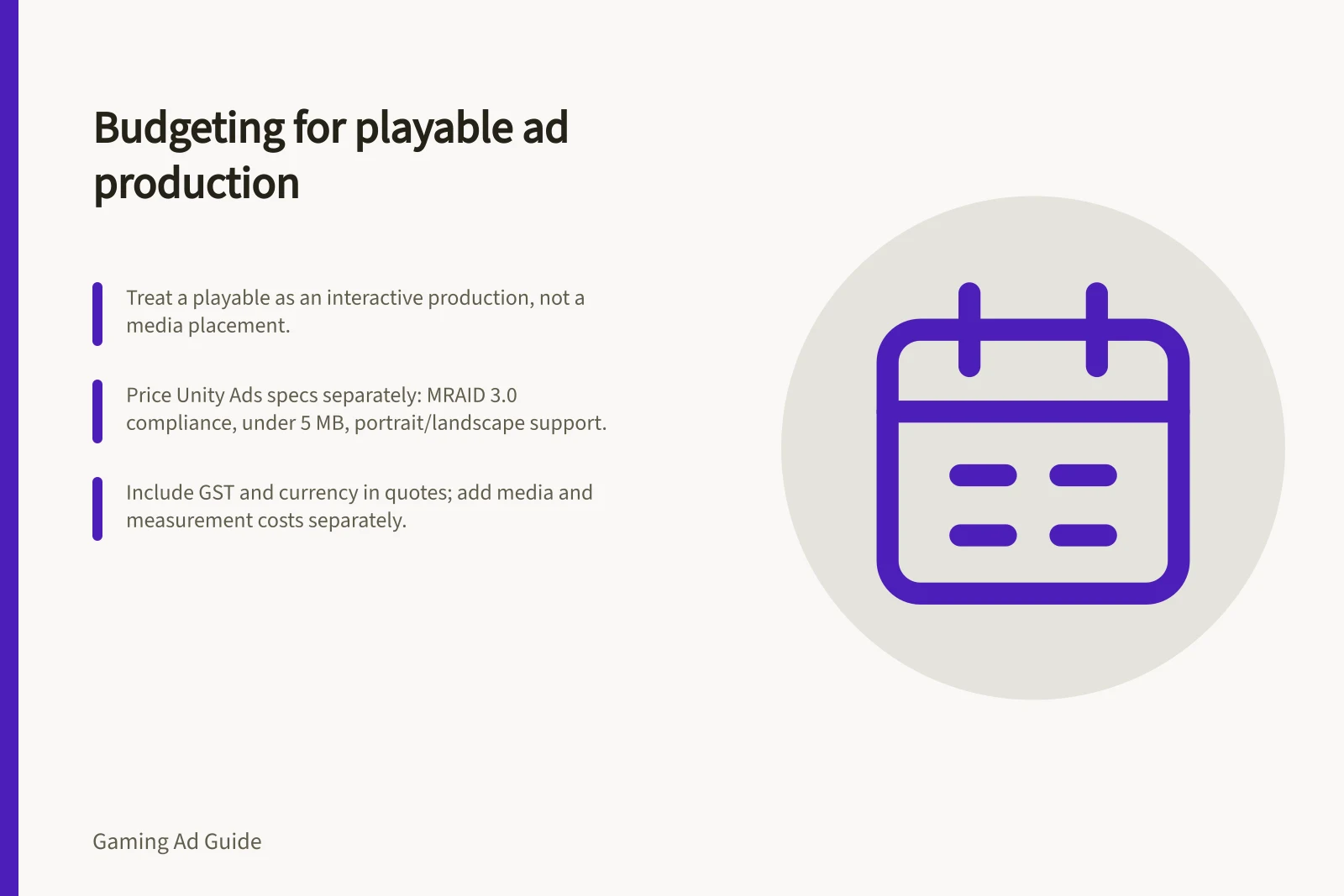 Budgeting for playable ad production: Treat a playable as an interactive production, not a media placement.; Price Unity Ads specs separately: MRAID 3.0 compliance, under 5 MB, portrait/landscape support.; Include GST and currency in quotes; add media and measurement costs separately.