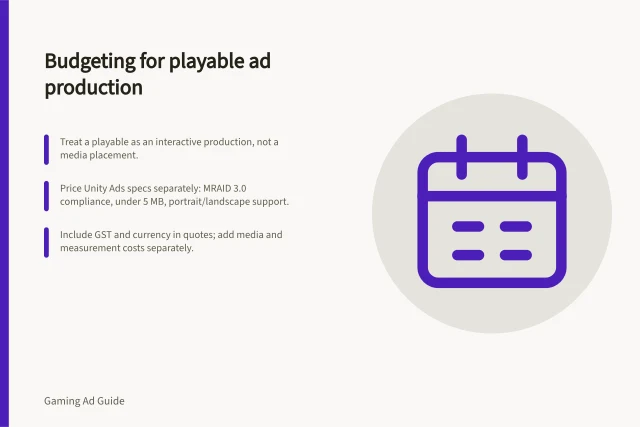 Budgeting for playable ad production: Treat a playable as an interactive production, not a media placement.; Price Unity Ads specs separately: MRAID 3.0 compliance, under 5 MB, portrait/landscape support.; Include GST and currency in quotes; add media and measurement costs separately. Budgeting for playable ad production