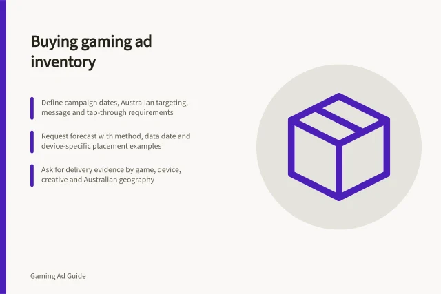 Buying gaming ad inventory: Define campaign dates, Australian targeting, message and tap-through requirements; Request forecast with method, data date and device-specific placement examples; Ask for delivery evidence by game, device, creative and Australian geography. Buying gaming ad inventory