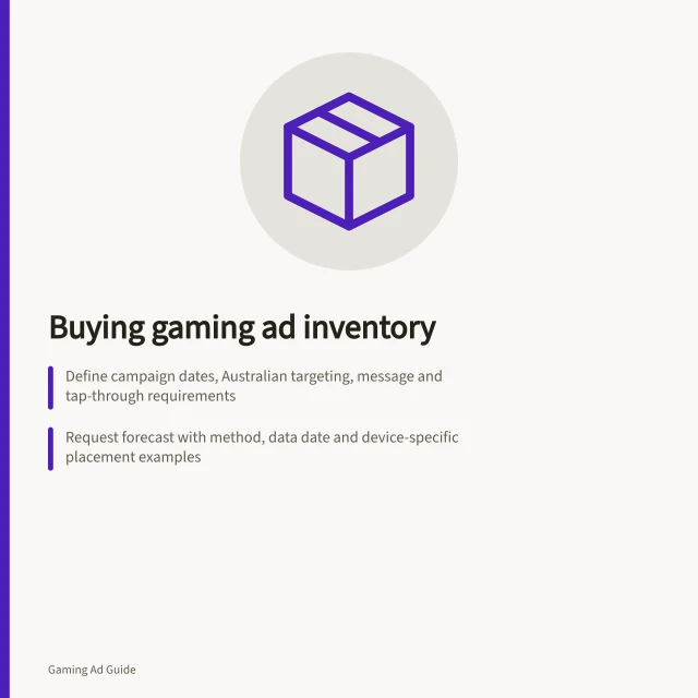 Buying gaming ad inventory: Define campaign dates, Australian targeting, message and tap-through requirements; Request forecast with method, data date and device-specific placement examples; Ask for delivery evidence by game, device, creative and Australian geography. Buying gaming ad inventory