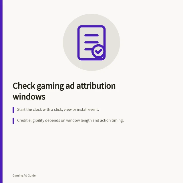 Check gaming ad attribution windows: Start the clock with a click, view or install event.; Credit eligibility depends on window length and action timing.; Report dates must match interaction or conversion date. Checking attribution windows in gaming ad reports