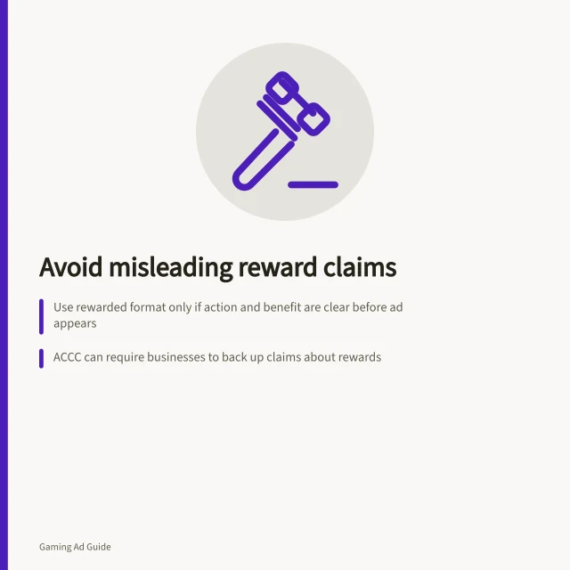 Avoid misleading reward claims: Use rewarded format only if action and benefit are clear before ad appears; ACCC can require businesses to back up claims about rewards; Ensure 'free reward' promises aren’t hidden behind purchase conditions. Choosing an ad format that does not misrepresent a reward