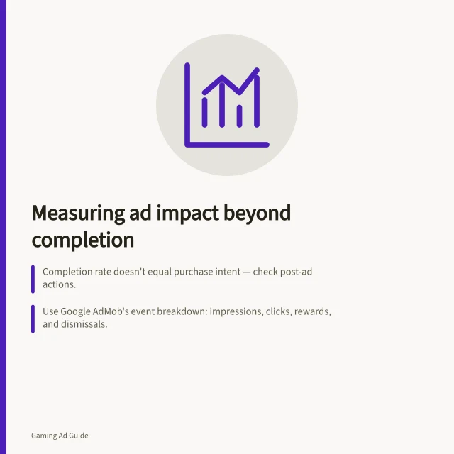 Measuring ad impact beyond completion: Completion rate doesn't equal purchase intent — check post-ad actions.; Use Google AdMob's event breakdown: impressions, clicks, rewards, and dismissals.; Compare placements by downstream results like app actions or sales, not just completion. Evaluating completion rates alongside downstream behaviour