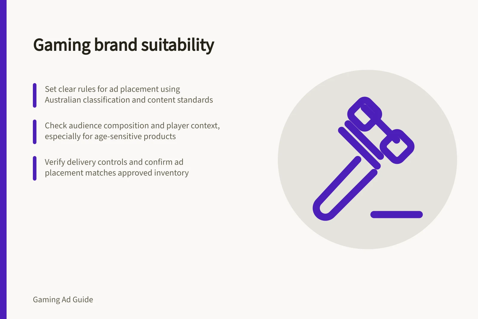 Gaming brand suitability: Set clear rules for ad placement using Australian classification and content standards; Check audience composition and player context, especially for age-sensitive products; Verify delivery controls and confirm ad placement matches approved inventory