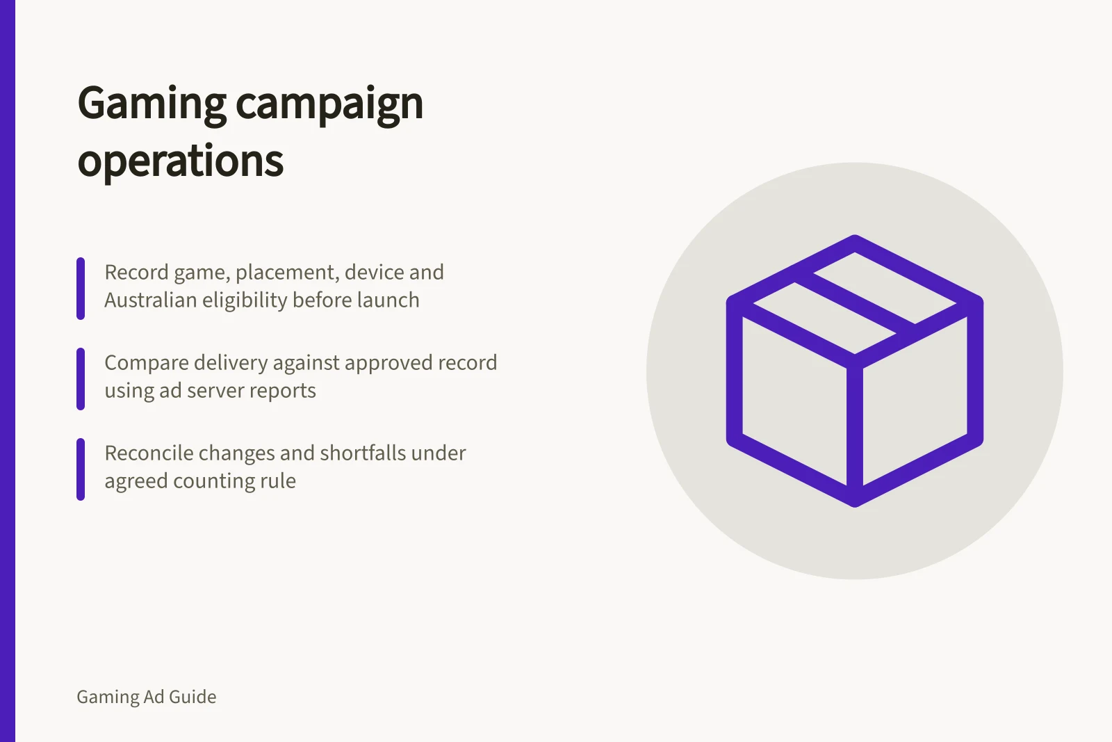 Gaming campaign operations: Record game, placement, device and Australian eligibility before launch; Compare delivery against approved record using ad server reports; Reconcile changes and shortfalls under agreed counting rule