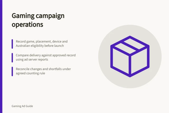 Gaming campaign operations: Record game, placement, device and Australian eligibility before launch; Compare delivery against approved record using ad server reports; Reconcile changes and shortfalls under agreed counting rule. Gaming campaign operations