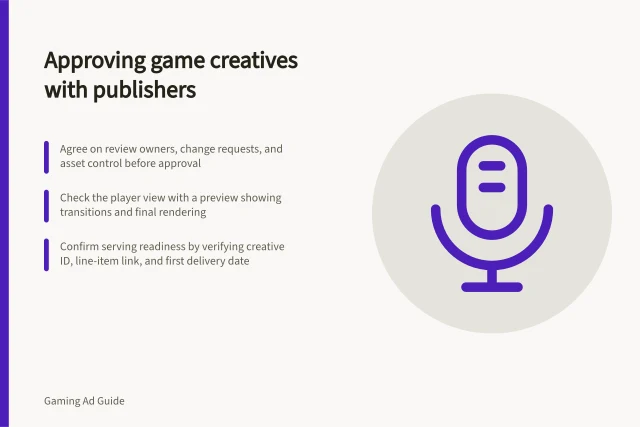 Approving game creatives with publishers: Agree on review owners, change requests, and asset control before approval; Check the player view with a preview showing transitions and final rendering; Confirm serving readiness by verifying creative ID, line-item link, and first delivery date. Managing creative approvals with game publishers