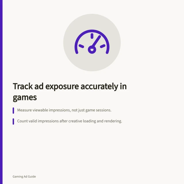 Track ad exposure accurately in games: Measure viewable impressions, not just game sessions.; Count valid impressions after creative loading and rendering.; Use defined thresholds for inactivity and repeat exposures. Measuring exposure without treating every game session as an ad view