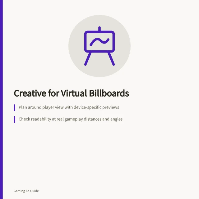 Creative for Virtual Billboards: Plan around player view with device-specific previews; Check readability at real gameplay distances and angles; Use separate designs for surfaces with different proportions. Planning creative for virtual billboards and surfaces